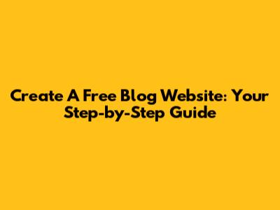 Create A Free Blog Website: Your Step-by-Step Guide