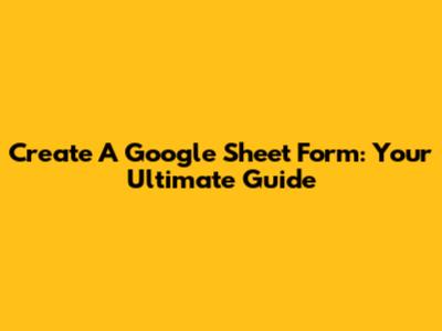 Create A Google Sheet Form: Your Ultimate Guide