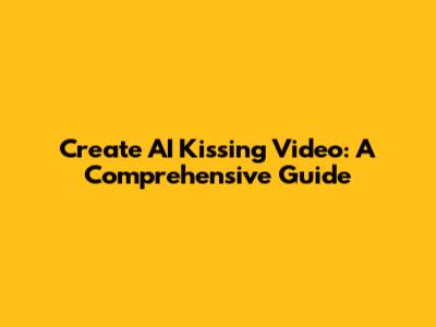 Create AI Kissing Video: A Comprehensive Guide