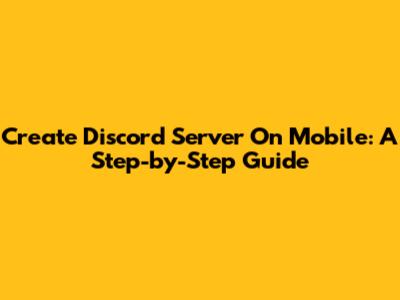 Create Discord Server On Mobile: A Step-by-Step Guide