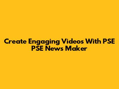 Create Engaging Videos With PSE PSE News Maker
