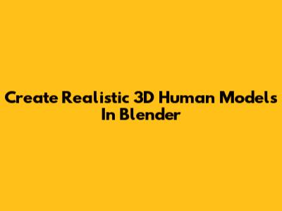 Create Realistic 3D Human Models In Blender