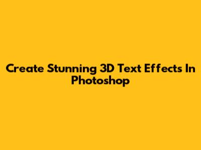 Create Stunning 3D Text Effects In Photoshop