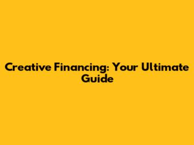 Creative Financing: Your Ultimate Guide