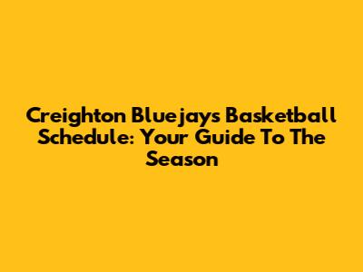 Creighton Bluejays Basketball Schedule: Your Guide To The Season