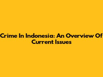 Crime In Indonesia: An Overview Of Current Issues
