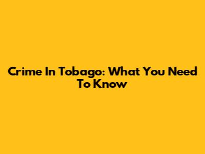 Crime In Tobago: What You Need To Know