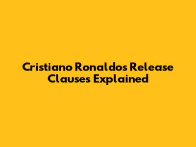 Cristiano Ronaldo's Release Clauses Explained