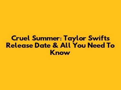 Cruel Summer: Taylor Swift's Release Date & All You Need To Know