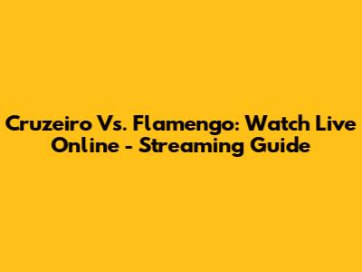 Cruzeiro Vs. Flamengo: Watch Live Online - Streaming Guide