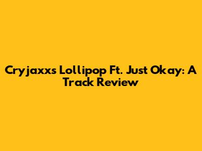 Cryjaxx's Lollipop Ft. Just Okay: A Track Review