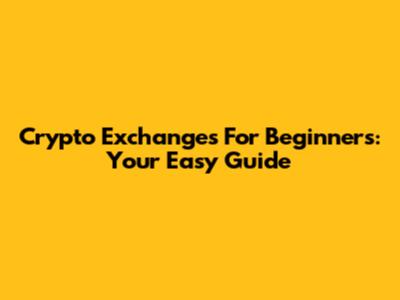 Crypto Exchanges For Beginners: Your Easy Guide