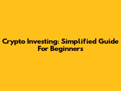 Crypto Investing: Simplified Guide For Beginners