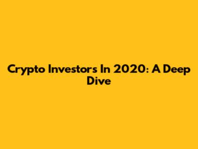 Crypto Investors In 2020: A Deep Dive