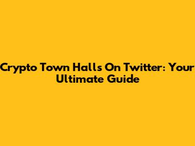 Crypto Town Halls On Twitter: Your Ultimate Guide