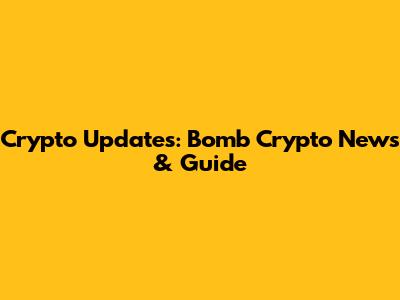 Crypto Updates: Bomb Crypto News & Guide