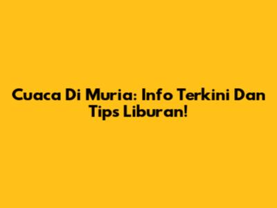 Cuaca Di Muria: Info Terkini Dan Tips Liburan!