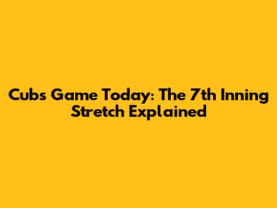 Cubs Game Today: The 7th Inning Stretch Explained