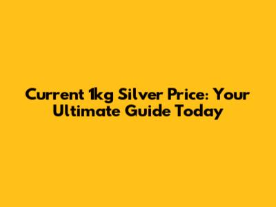 Current 1kg Silver Price: Your Ultimate Guide Today