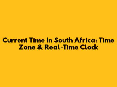 Current Time In South Africa: Time Zone & Real-Time Clock