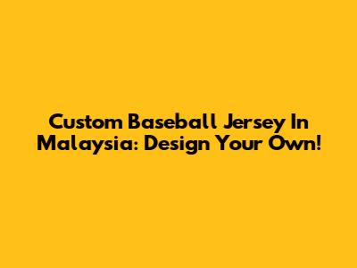 Custom Baseball Jersey In Malaysia: Design Your Own!