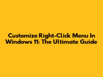 Customize Right-Click Menu In Windows 11: The Ultimate Guide
