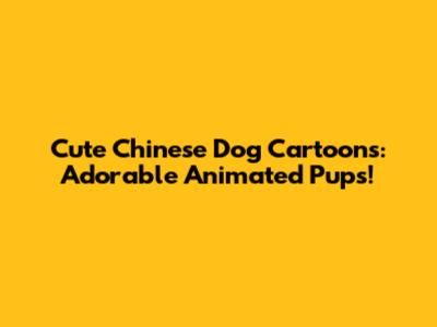 Cute Chinese Dog Cartoons: Adorable Animated Pups!