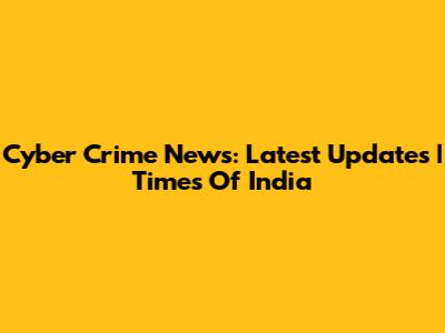 Cyber Crime News: Latest Updates | Times Of India