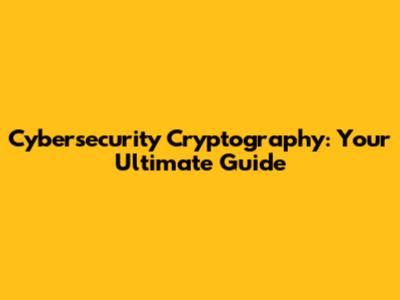 Cybersecurity Cryptography: Your Ultimate Guide