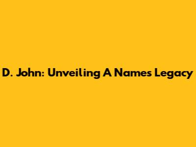 D. John: Unveiling A Name's Legacy