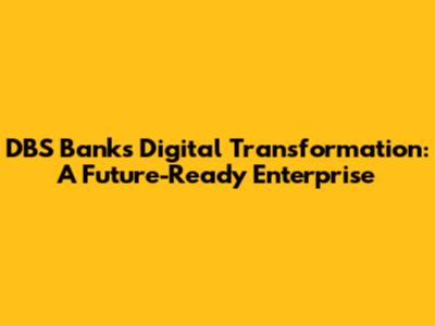 DBS Bank's Digital Transformation: A Future-Ready Enterprise