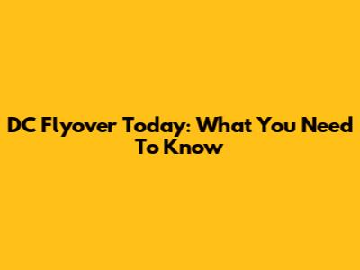 DC Flyover Today: What You Need To Know