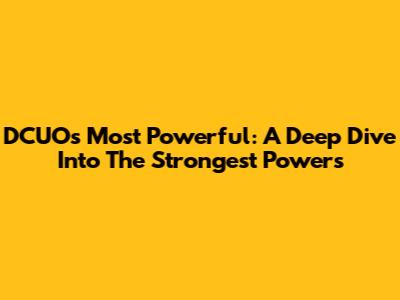 DCUO's Most Powerful: A Deep Dive Into The Strongest Powers