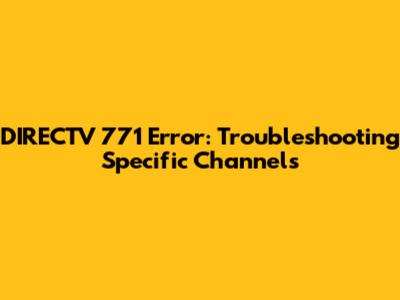DIRECTV 771 Error: Troubleshooting Specific Channels