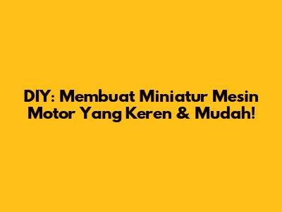 DIY: Membuat Miniatur Mesin Motor Yang Keren & Mudah!