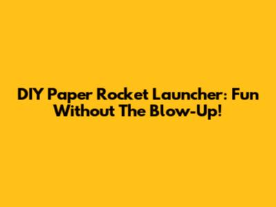 DIY Paper Rocket Launcher: Fun Without The Blow-Up!