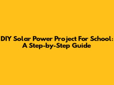 DIY Solar Power Project For School: A Step-by-Step Guide