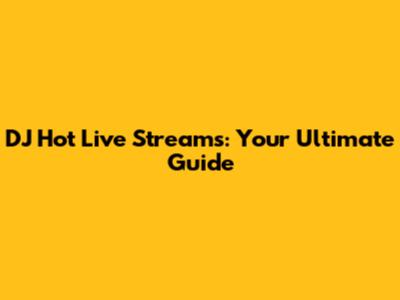 DJ Hot Live Streams: Your Ultimate Guide