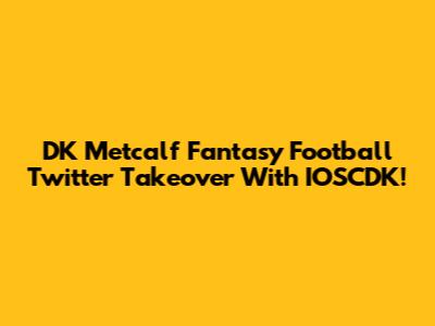 DK Metcalf Fantasy Football Twitter Takeover With IOSCDK!