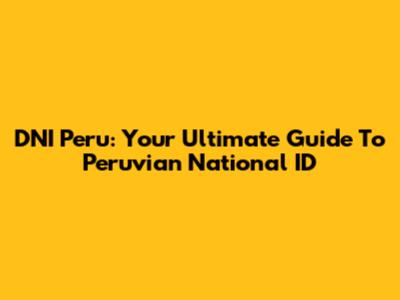 DNI Peru: Your Ultimate Guide To Peruvian National ID