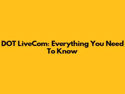 DOT LiveCom: Everything You Need To Know