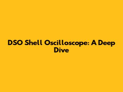 DSO Shell Oscilloscope: A Deep Dive