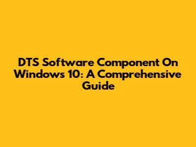DTS Software Component On Windows 10: A Comprehensive Guide