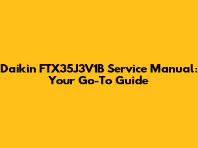 Daikin FTX35J3V1B Service Manual: Your Go-To Guide