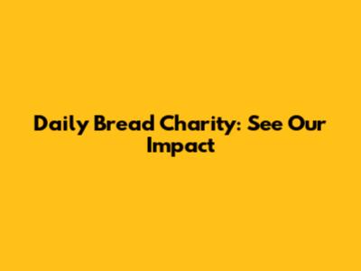 Daily Bread Charity: See Our Impact