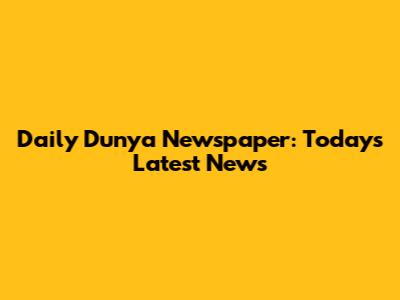 Daily Dunya Newspaper: Today's Latest News