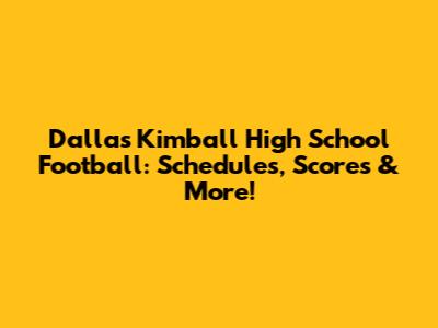 Dallas Kimball High School Football: Schedules, Scores & More!