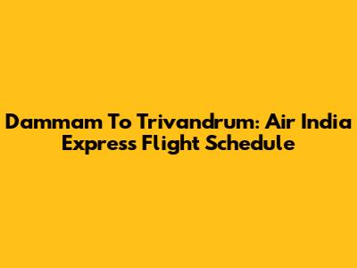Dammam To Trivandrum: Air India Express Flight Schedule