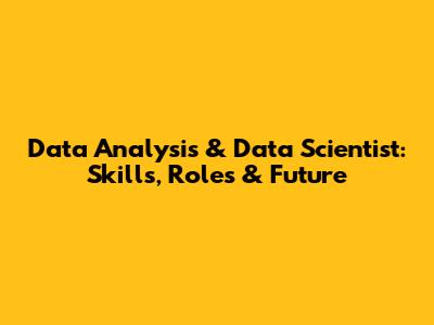 Data Analysis & Data Scientist: Skills, Roles & Future