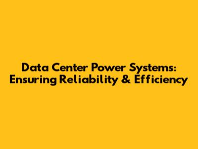 Data Center Power Systems: Ensuring Reliability & Efficiency